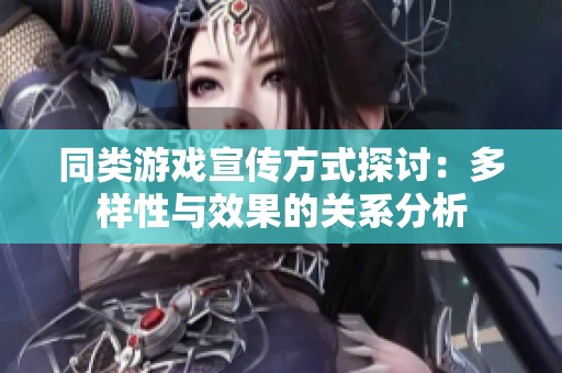 同类游戏宣传方式探讨：多样性与效果的关系分析