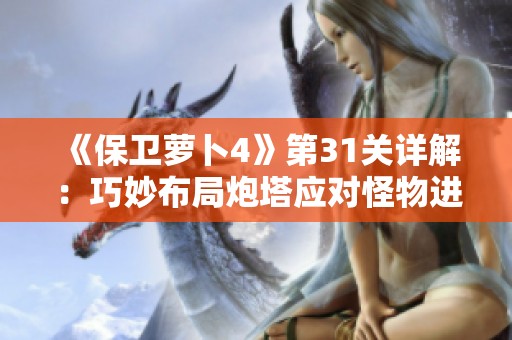 《保卫萝卜4》第31关详解：巧妙布局炮塔应对怪物进攻技巧分享