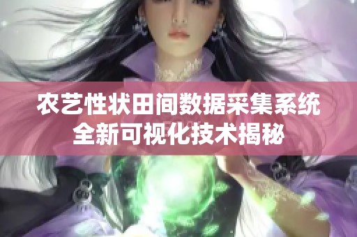 农艺性状田间数据采集系统全新可视化技术揭秘