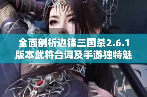 全面剖析边锋三国杀2.6.1版本武将台词及手游独特魅力