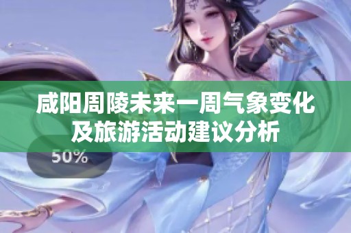 咸阳周陵未来一周气象变化及旅游活动建议分析