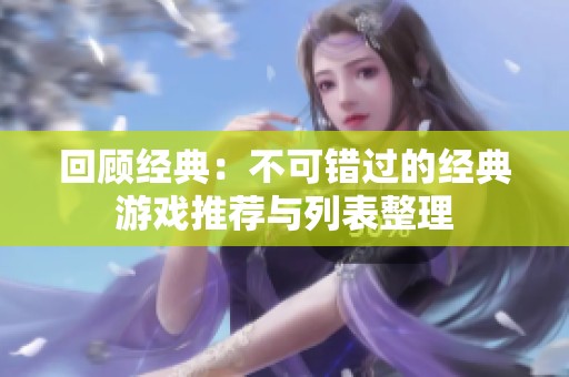 回顾经典：不可错过的经典游戏推荐与列表整理