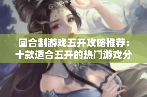回合制游戏五开攻略推荐：十款适合五开的热门游戏分析