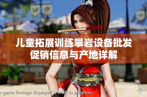 儿童拓展训练攀岩设备批发促销信息与产地详解