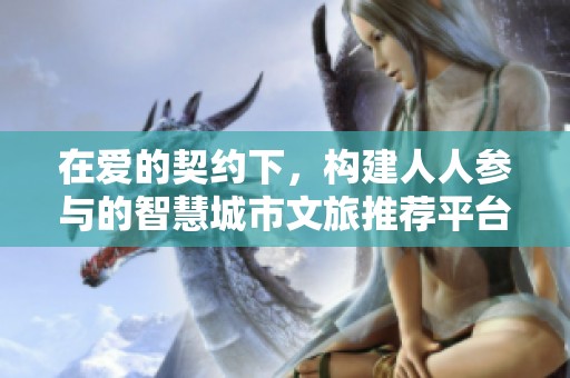 在爱的契约下，构建人人参与的智慧城市文旅推荐平台