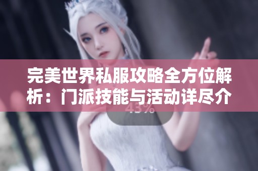 完美世界私服攻略全方位解析：门派技能与活动详尽介绍