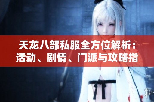 天龙八部私服全方位解析：活动、剧情、门派与攻略指南
