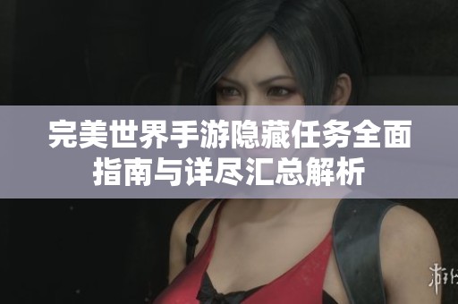 完美世界手游隐藏任务全面指南与详尽汇总解析