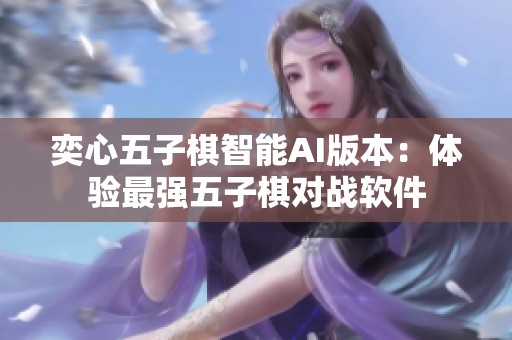 奕心五子棋智能AI版本：体验最强五子棋对战软件