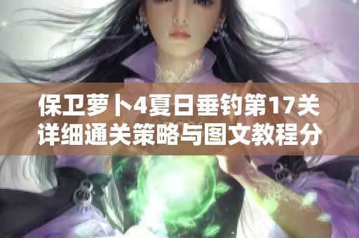 保卫萝卜4夏日垂钓第17关详细通关策略与图文教程分享