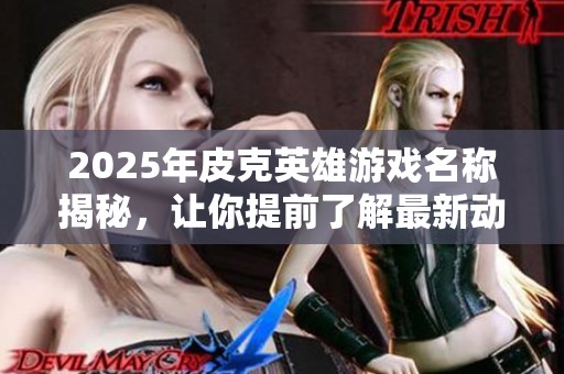 2025年皮克英雄游戏名称揭秘，让你提前了解最新动态