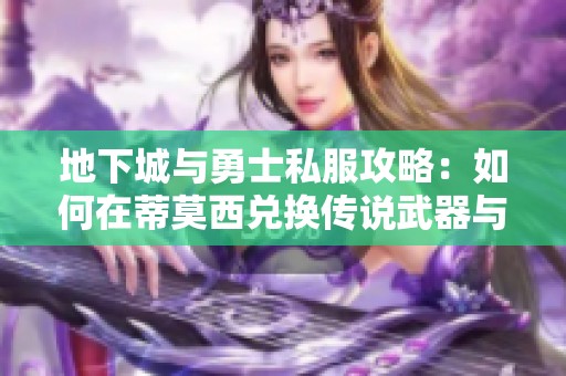 地下城与勇士私服攻略：如何在蒂莫西兑换传说武器与暴走球手的杂物