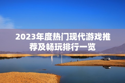 2023年度热门现代游戏推荐及畅玩排行一览