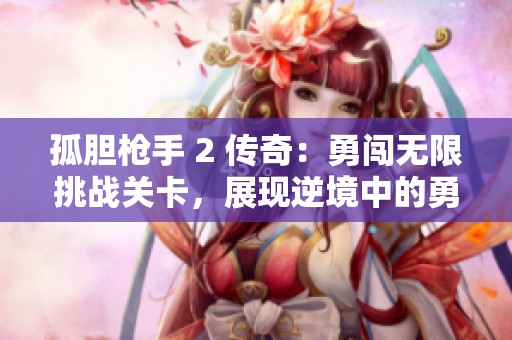 孤胆枪手 2 传奇：勇闯无限挑战关卡，展现逆境中的勇气与智慧