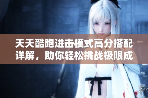 天天酷跑进击模式高分搭配详解，助你轻松挑战极限成绩