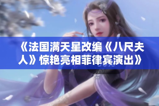 《法国满天星改编《八尺夫人》惊艳亮相菲律宾演出》