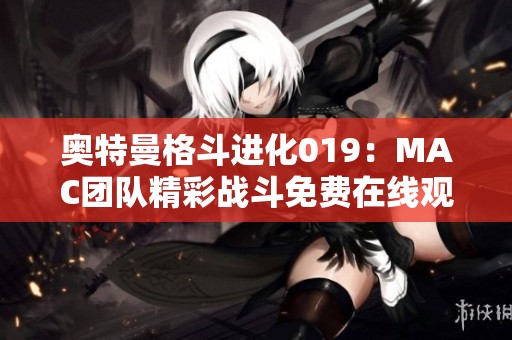奥特曼格斗进化019：MAC团队精彩战斗免费在线观看体验