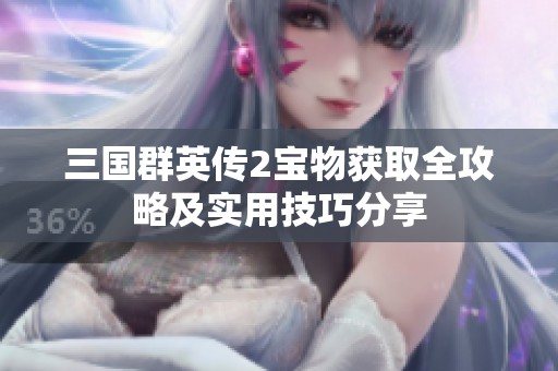 三国群英传2宝物获取全攻略及实用技巧分享