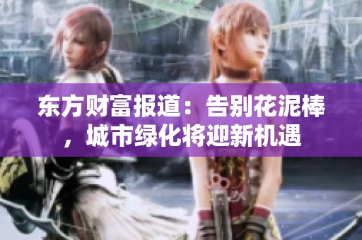东方财富报道：告别花泥棒，城市绿化将迎新机遇