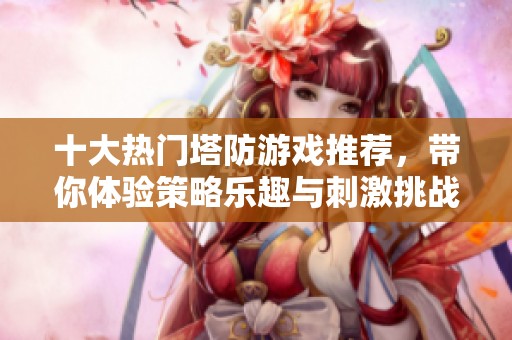 十大热门塔防游戏推荐，带你体验策略乐趣与刺激挑战