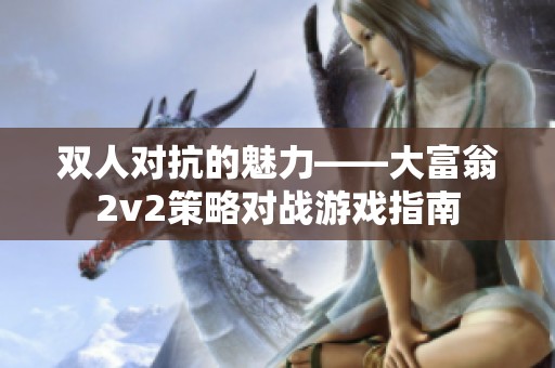 双人对抗的魅力——大富翁2v2策略对战游戏指南