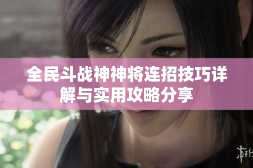 全民斗战神神将连招技巧详解与实用攻略分享