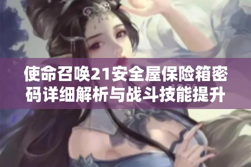使命召唤21安全屋保险箱密码详细解析与战斗技能提升指南