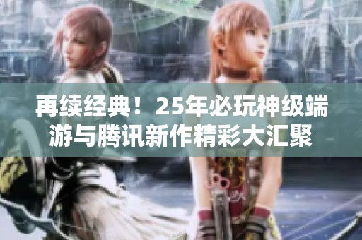 再续经典！25年必玩神级端游与腾讯新作精彩大汇聚