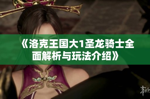 《洛克王国大1圣龙骑士全面解析与玩法介绍》