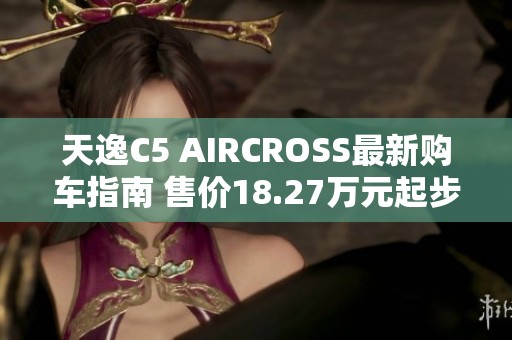 天逸C5 AIRCROSS最新购车指南 售价18.27万元起步