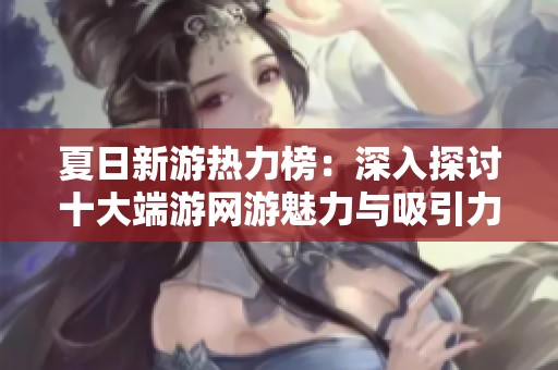 夏日新游热力榜：深入探讨十大端游网游魅力与吸引力