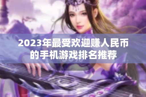 2023年最受欢迎赚人民币的手机游戏排名推荐