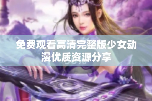 免费观看高清完整版少女动漫优质资源分享