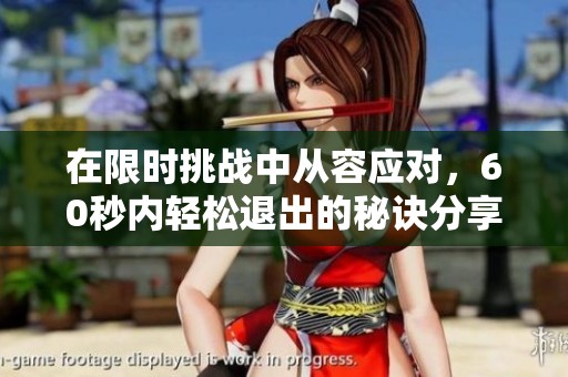 在限时挑战中从容应对，60秒内轻松退出的秘诀分享
