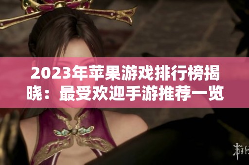 2023年苹果游戏排行榜揭晓：最受欢迎手游推荐一览