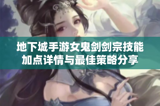 地下城手游女鬼剑剑宗技能加点详情与最佳策略分享