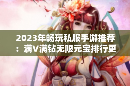 2023年畅玩私服手游推荐：满V满钻无限元宝排行更新