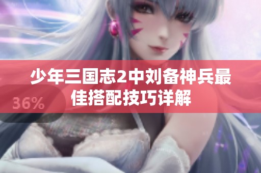 少年三国志2中刘备神兵最佳搭配技巧详解