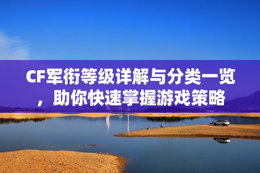 CF军衔等级详解与分类一览，助你快速掌握游戏策略