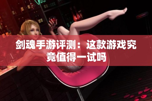 剑魂手游评测：这款游戏究竟值得一试吗