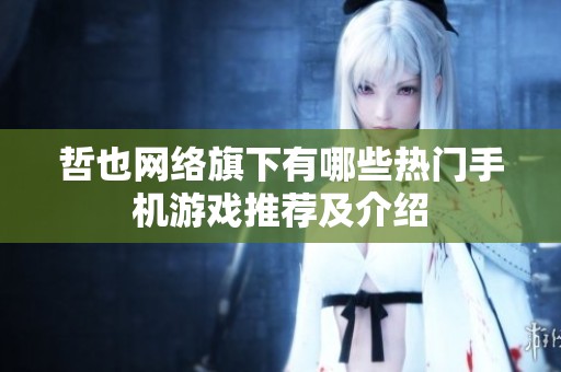 哲也网络旗下有哪些热门手机游戏推荐及介绍