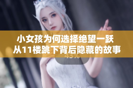 小女孩为何选择绝望一跃 从11楼跳下背后隐藏的故事