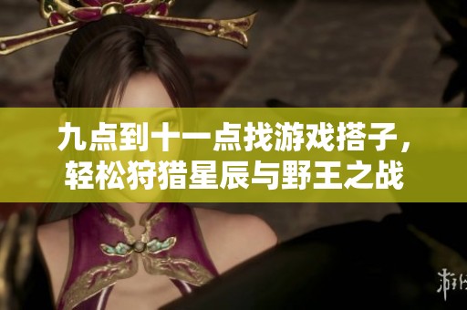 九点到十一点找游戏搭子，轻松狩猎星辰与野王之战