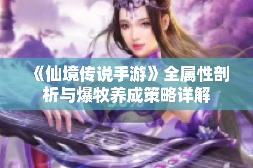 《仙境传说手游》全属性剖析与爆牧养成策略详解