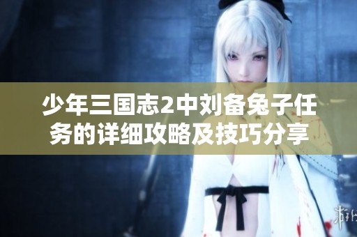 少年三国志2中刘备兔子任务的详细攻略及技巧分享