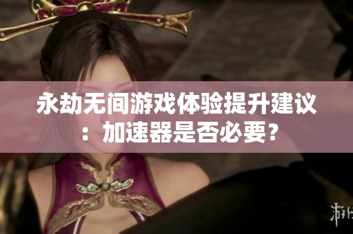 永劫无间游戏体验提升建议：加速器是否必要？