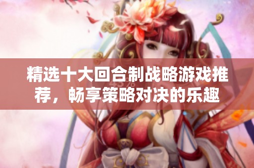 精选十大回合制战略游戏推荐，畅享策略对决的乐趣