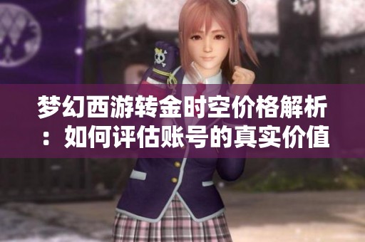 梦幻西游转金时空价格解析：如何评估账号的真实价值