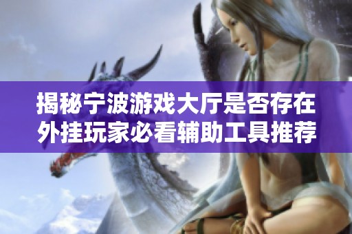 揭秘宁波游戏大厅是否存在外挂玩家必看辅助工具推荐