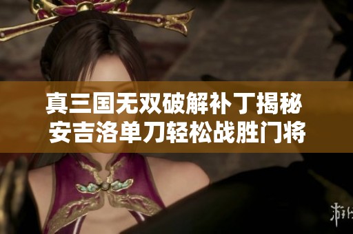 真三国无双破解补丁揭秘 安吉洛单刀轻松战胜门将